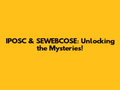 IPOSC & SEWEBCOSE: Unlocking the Mysteries!