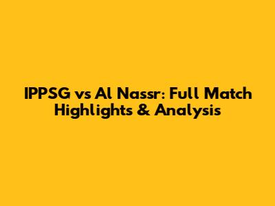 IPPSG vs Al Nassr: Full Match Highlights & Analysis