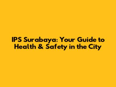 IPS Surabaya: Your Guide to Health & Safety in the City