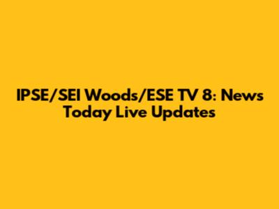 IPSE/SEI Woods/ESE TV 8: News Today Live Updates