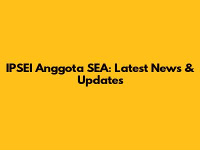 IPSEI Anggota SEA: Latest News & Updates