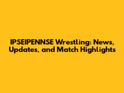 IPSEIPENNSE Wrestling: News, Updates, and Match Highlights
