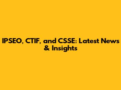 IPSEO, CTIF, and CSSE: Latest News & Insights