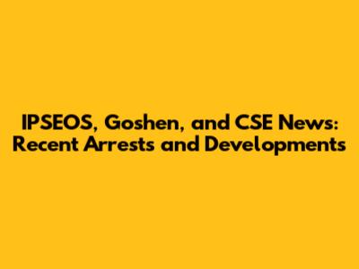IPSEOS, Goshen, and CSE News: Recent Arrests and Developments