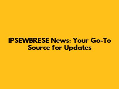 IPSEWBRESE News: Your Go-To Source for Updates