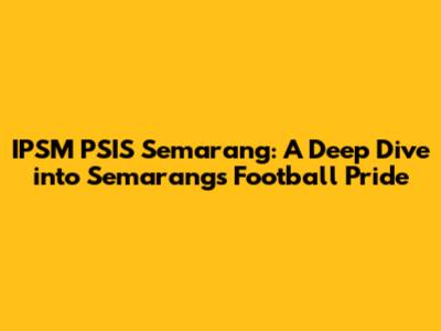 IPSM PSIS Semarang: A Deep Dive into Semarang's Football Pride