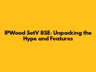 IPWood SetV 8SE: Unpacking the Hype and Features