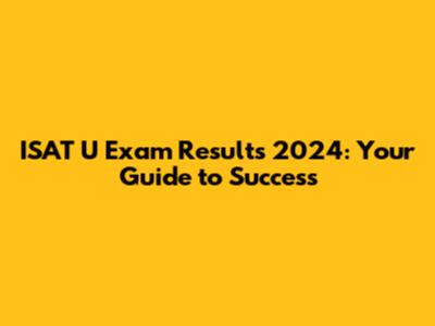 ISAT U Exam Results 2024: Your Guide to Success