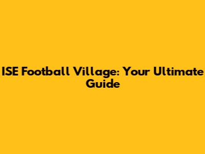 ISE Football Village: Your Ultimate Guide