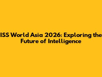 ISS World Asia 2026: Exploring the Future of Intelligence