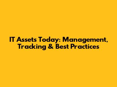 IT Assets Today: Management, Tracking & Best Practices