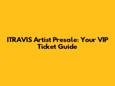 ITRAVIS Artist Presale: Your VIP Ticket Guide