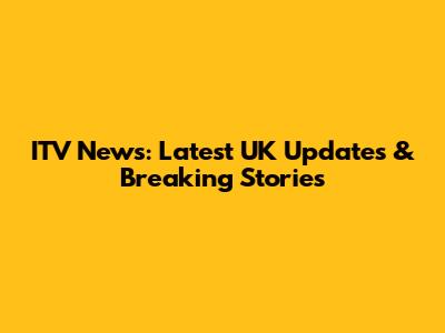 ITV News: Latest UK Updates & Breaking Stories
