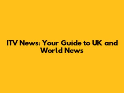 ITV News: Your Guide to UK and World News