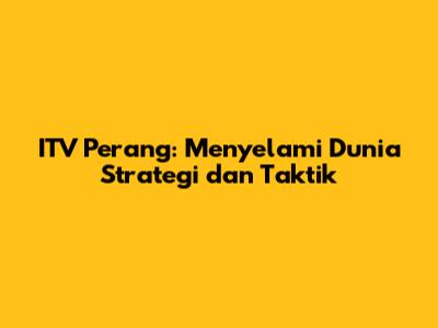 ITV Perang: Menyelami Dunia Strategi dan Taktik