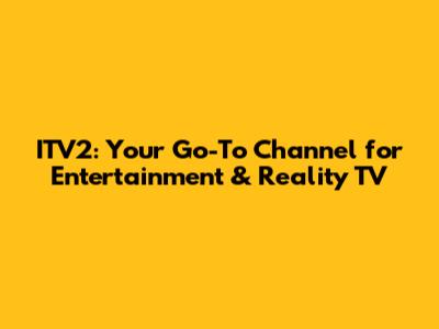ITV2: Your Go-To Channel for Entertainment & Reality TV