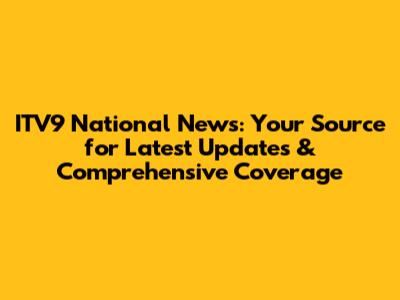 ITV9 National News: Your Source for Latest Updates & Comprehensive Coverage