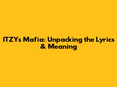 ITZY's Mafia: Unpacking the Lyrics & Meaning