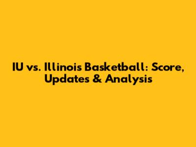 IU vs. Illinois Basketball: Score, Updates & Analysis