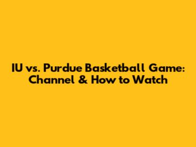 IU vs. Purdue Basketball Game: Channel & How to Watch