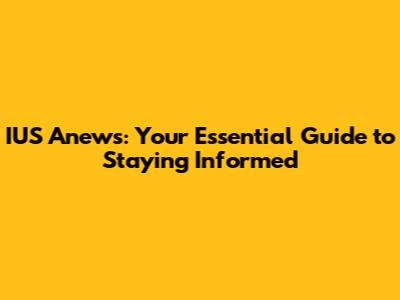 IUS Anews: Your Essential Guide to Staying Informed