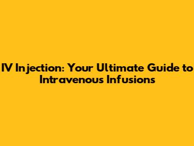 IV Injection: Your Ultimate Guide to Intravenous Infusions