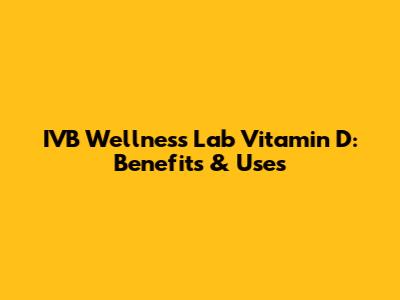 IVB Wellness Lab Vitamin D: Benefits & Uses