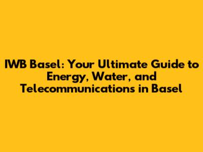 IWB Basel: Your Ultimate Guide to Energy, Water, and Telecommunications in Basel