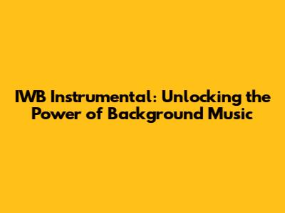 IWB Instrumental: Unlocking the Power of Background Music