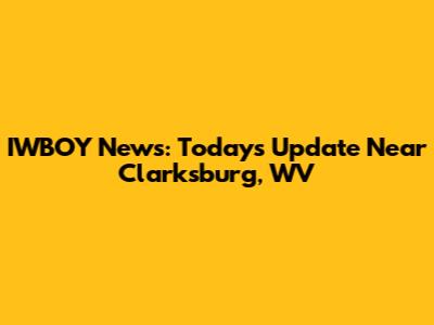 IWBOY News: Today's Update Near Clarksburg, WV
