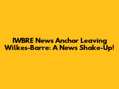 IWBRE News Anchor Leaving Wilkes-Barre: A News Shake-Up!