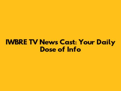IWBRE TV News Cast: Your Daily Dose of Info