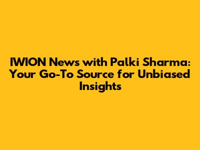IWION News with Palki Sharma: Your Go-To Source for Unbiased Insights