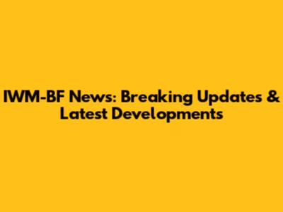 IWM-BF News: Breaking Updates & Latest Developments