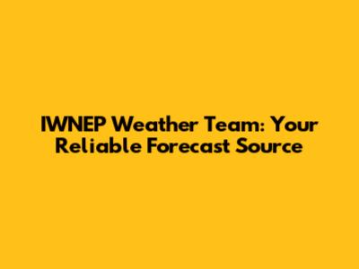 IWNEP Weather Team: Your Reliable Forecast Source