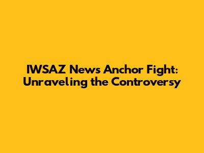 IWSAZ News Anchor Fight: Unraveling the Controversy