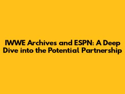 IWWE Archives and ESPN: A Deep Dive into the Potential Partnership