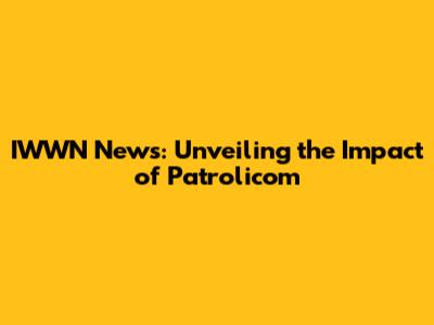 IWWN News: Unveiling the Impact of Patrolicom