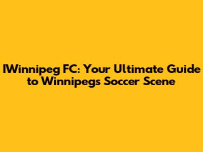 IWinnipeg FC: Your Ultimate Guide to Winnipeg's Soccer Scene