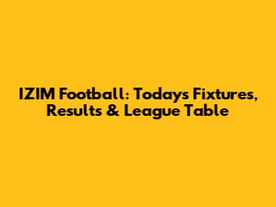 IZIM Football: Today's Fixtures, Results & League Table