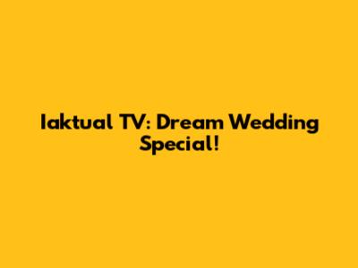 Iaktual TV: Dream Wedding Special!