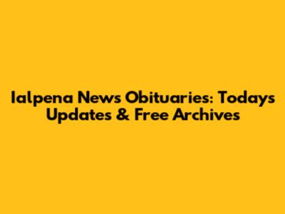 Ialpena News Obituaries: Today's Updates & Free Archives