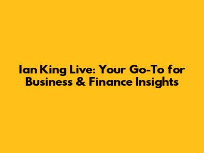 Ian King Live: Your Go-To for Business & Finance Insights