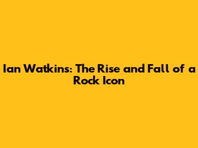 Ian Watkins: The Rise and Fall of a Rock Icon