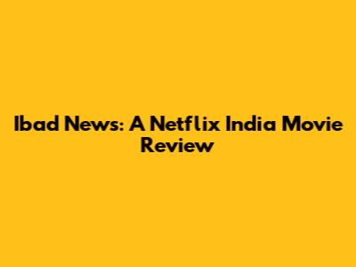 Ibad News: A Netflix India Movie Review