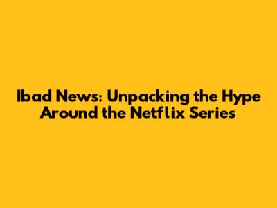 Ibad News: Unpacking the Hype Around the Netflix Series