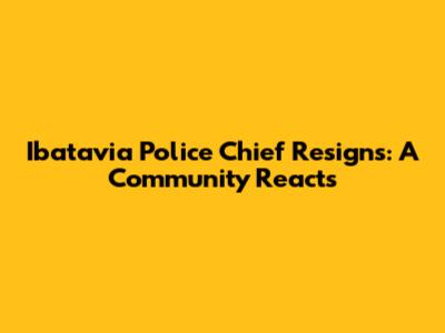 Ibatavia Police Chief Resigns: A Community Reacts