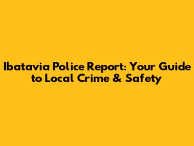 Ibatavia Police Report: Your Guide to Local Crime & Safety