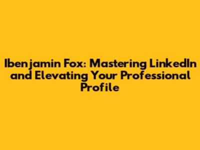 Ibenjamin Fox: Mastering LinkedIn and Elevating Your Professional Profile