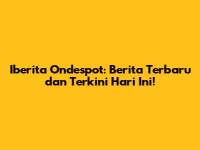 Iberita Ondespot: Berita Terbaru dan Terkini Hari Ini!